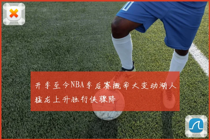 开季至今NBA季后赛概率大变动湖人猛龙上升独行侠骤降