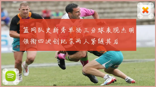 篮网队史新秀单场三分球表现杰明领衔四次创纪录两人紧随其后