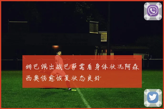 姆巴佩出战巴萨需看身体状况阿森西奥伤愈恢复状态良好