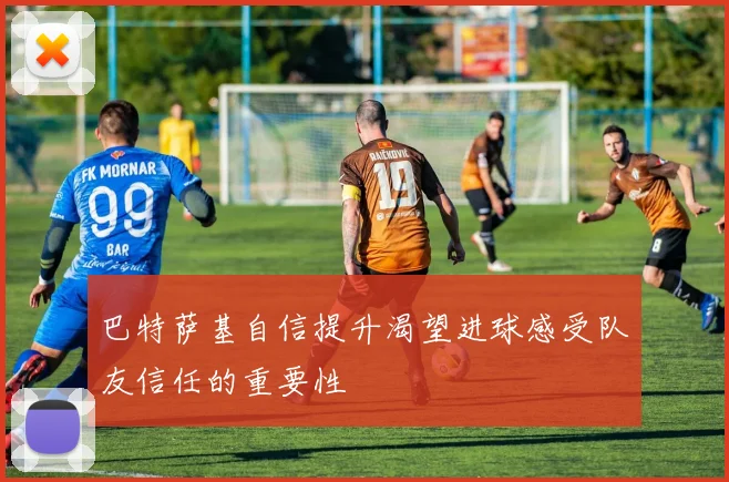 巴特萨基自信提升渴望进球感受队友信任的重要性