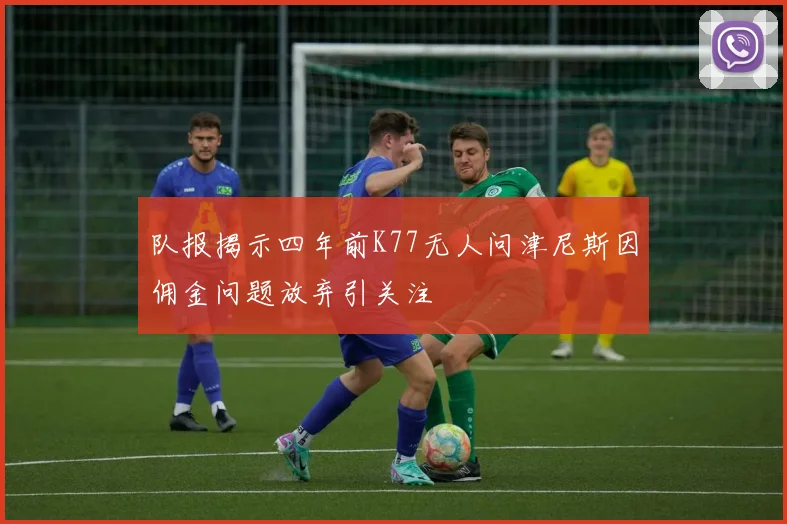 队报揭示四年前K77无人问津尼斯因佣金问题放弃引关注
