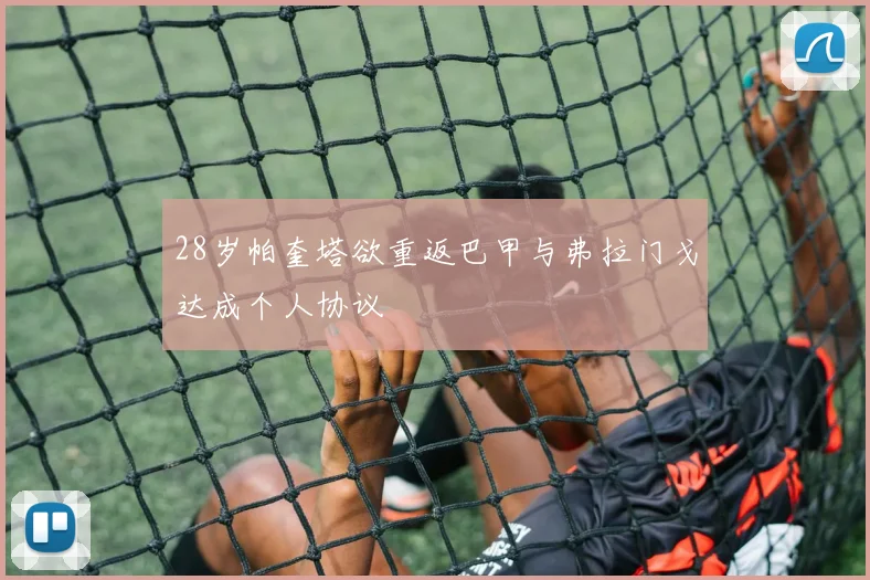 28岁帕奎塔欲重返巴甲与弗拉门戈达成个人协议