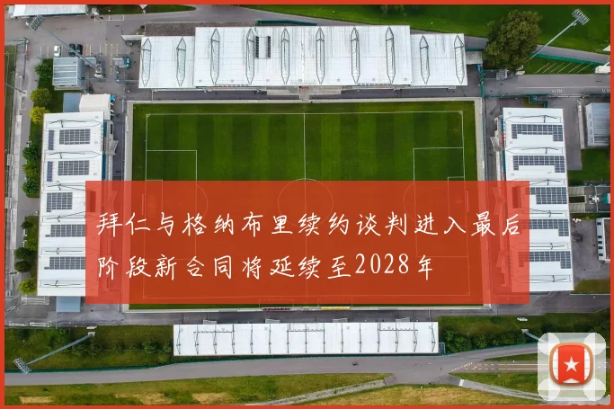 拜仁与格纳布里续约谈判进入最后阶段新合同将延续至2028年