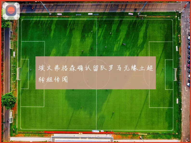 埃文弗格森确认留队罗马无缘土超转租传闻
