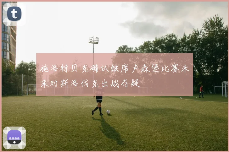 施洛特贝克确认缺席卢森堡比赛未来对斯洛伐克出战存疑