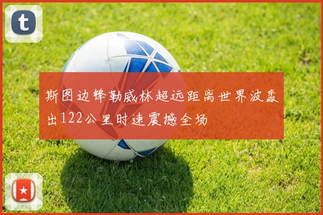 斯图边锋勒威林超远距离世界波轰出122公里时速震撼全场