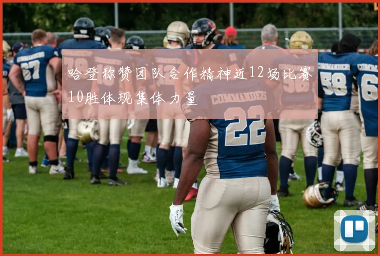 哈登称赞团队合作精神近12场比赛10胜体现集体力量