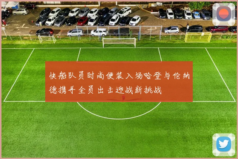 快船队员时尚便装入场哈登与伦纳德携手全员出击迎战新挑战