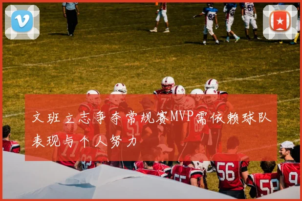 文班立志争夺常规赛MVP需依赖球队表现与个人努力