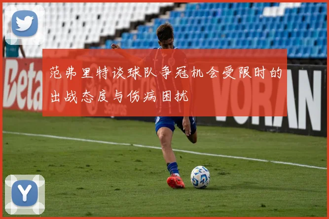 范弗里特谈球队争冠机会受限时的出战态度与伤病困扰